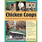 Chicken Coops: 45 Building Ideas for Housing Your Flock