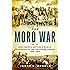The Moro War: How America Battled a Muslim Insurgency in the Philippine Jungle, 1902-1913