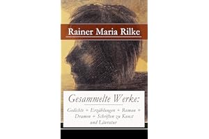 Gesammelte Werke: Gedichte + Erzählungen + Roman + Dramen + Schriften zu Kunst und Literatur: Dinglyrik, Duineser Elegien, Ma