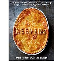 Keepers: Two Home Cooks Share Their Tried-and-True Weeknight Recipes and the Secrets to Happiness in the Kitchen: A Cookbook