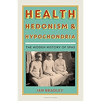 Health, Hedonism and Hypochondria: The Hidden History of Spas book cover Health, Hedonism and Hypochondria: The Hidden History of Spas book cover
