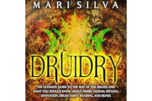 Druidry: The Ultimate Guide to the Way of the Druids and What You Should Know About Herbs, Ogham, Rituals, Divination, Druid 