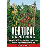 Vertical Gardening: Grow Up, Not Out, for More Vegetables and Flowers in Much Less Space