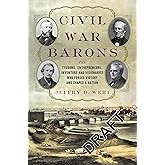 Civil War Barons: The Tycoons, Entrepreneurs, Inventors, and Visionaries Who Forged Victory and Shaped a Nation