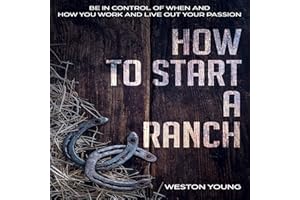 How to Start a Ranch: Be in Control of When and How You Work and Live Out Your Passion