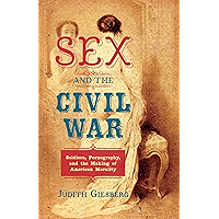 Sex and the Civil War: Soldiers, Pornography, and the Making of American Morality (The Steven and Janice Brose Lectures… book cover