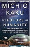 The Future of Humanity: Terraforming Mars, Interstellar Travel, Immortality, and Our Destiny Beyond Earth