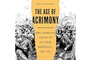 The Age of Acrimony: How Americans Fought to Fix Their Democracy, 1865-1915
