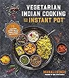 Vegetarian Indian Cooking with Your Instant Pot: 75 Traditional Recipes That Are Easier, Quicker and Healthier