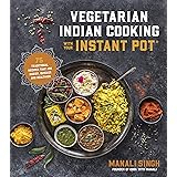 Vegetarian Indian Cooking with Your Instant Pot: 75 Traditional Recipes That Are Easier, Quicker and Healthier