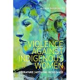 Violence Against Indigenous Women: Literature, Activism, Resistance (Indigenous Studies)
