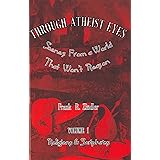 Through Atheist Eyes: Scenes From a World That Won't Reason. Volume I: Religions & Scriptures