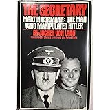 The Secretary: Martin Bormann - The Man Who Manipulated Hitler