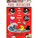 Pure Invention: How Japan's Pop Culture Conquered the World