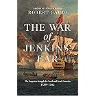 The War of Jenkins' Ear: The Forgotten Struggle for North and South America: 1739-1742