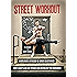 Street Workout: A Worldwide Anthology of Urban Calisthenics--How to Sculpt a God-Like Physique Using Nothing But Your Environment