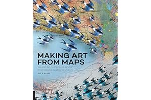 Making Art From Maps: Inspiration, Techniques, and an International Gallery of Artists