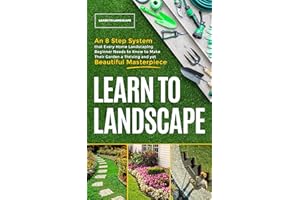 Learn to Landscape : An 8 Step System that Every Home Landscaping Beginner Needs to Know to Make Their Garden a Thriving and 