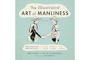 The Illustrated Art of Manliness: The Essential How-To Guide: Survival, Chivalry, Self-Defense, Style, Car Repair, And More! 