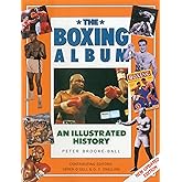 The Boxing Album: An Illustrated History: The complete story of boxing from the pugilists of the classical amphitheatre to th