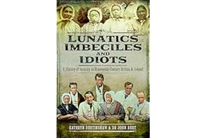 Lunatics, Imbeciles and Idiots: A History of Insanity in Nineteenth-Century Britain and Ireland