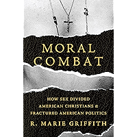 Moral Combat: How Sex Divided American Christians and Fractured American Politics book cover