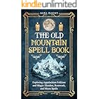 The Old Mountain Spell Book: Exploring Appalachian Folklore and Magic: Hoodoo, Rootwork, and Moon Spells