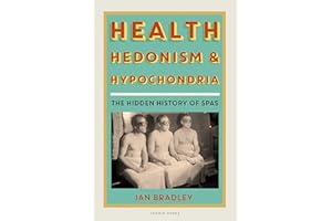 Health, Hedonism and Hypochondria: The Hidden History of Spas