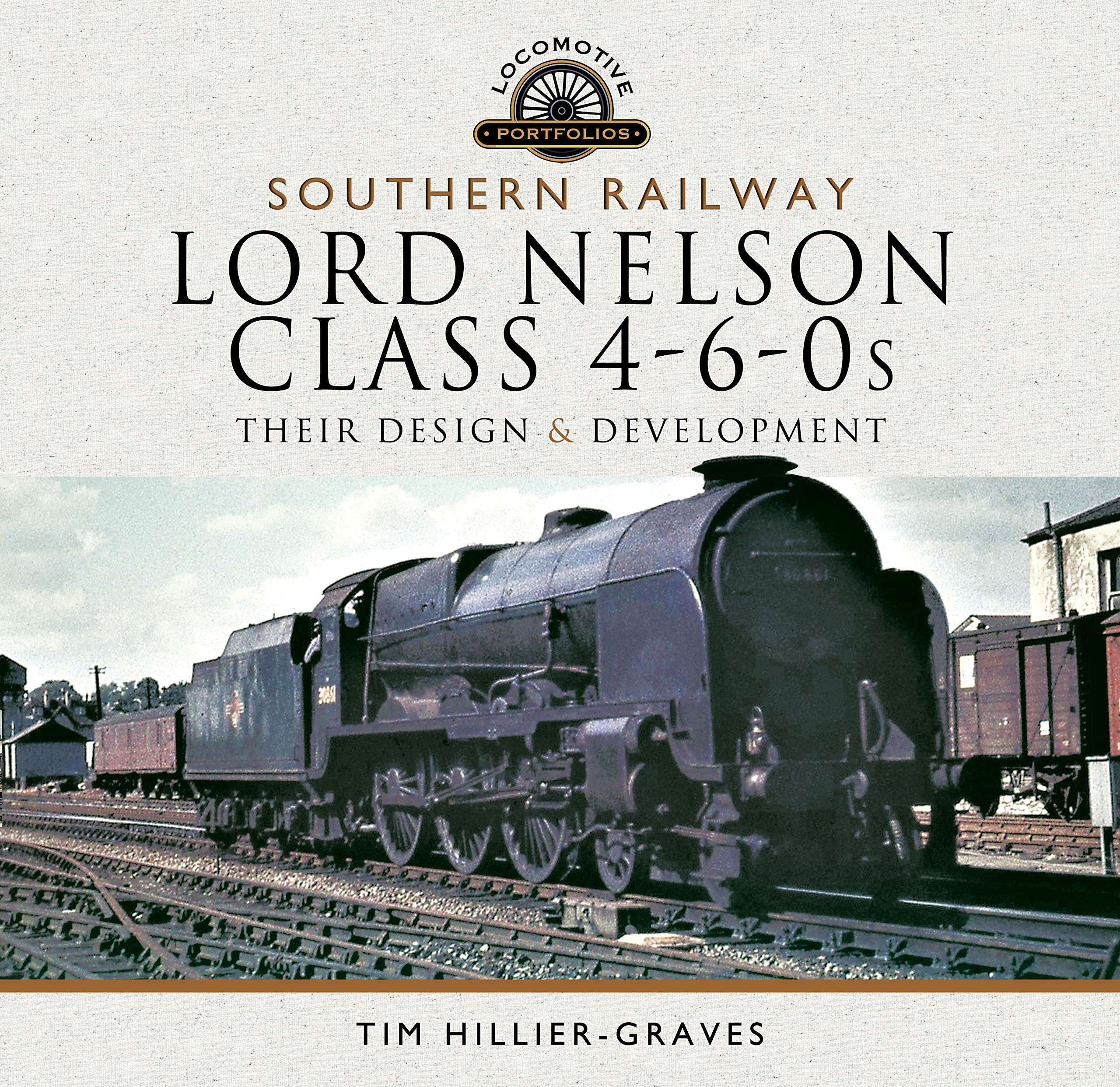 Southern Railway Lord Nelson Class 4 6 0s Their Design And Development Locomotive Portfolio Amazon Co Uk Tim Hillier Graves Books