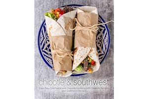 Chipotle & Southwest: Enjoy Easy Southwest and Chipotle Cooking with Chipotle Recipes and Southwest Recipes