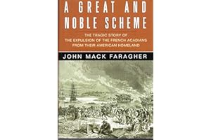 A Great And Noble Scheme: The Tragic Story Of The Expulsion Of The French Acadians From Their American Homeland