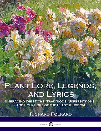 Download Plant Lore, Legends, and Lyrics: Embracing the Myths, Traditions, Superstitions, and Folk-Lore of the Plant Kingdom (English Edition) PDF