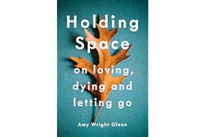 Holding Space: On Loving, Dying, and Letting Go