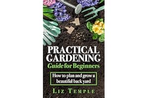 Practical Gardening Guide for Beginners: How to plan and grow a beautiful back yard