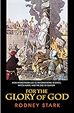 For the Glory of God: How Monotheism Led to Reformations, Science, Witch-Hunts, and the End of Slavery