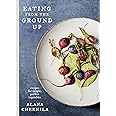 Eating from the Ground Up: Recipes for Simple, Perfect Vegetables: A Cookbook