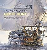 The Marine Art of Geoff Hunt: Master Painter of the Naval World of Nelson and Patrick O'Brian