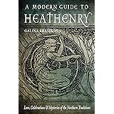 A Modern Guide to Heathenry: Lore, Celebrations, and Mysteries of the Northern Traditions