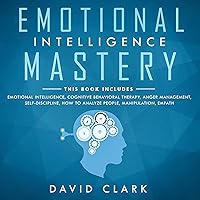 Emotional Intelligence Mastery: 7 Manuscripts: Emotional Intelligence, Cognitive Behavioral Therapy, Anger Management, Self-Discipline, How to Analyze People, Manipulation, Empath