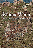 Mount Wutai: Visions of a Sacred Buddhist Mountain