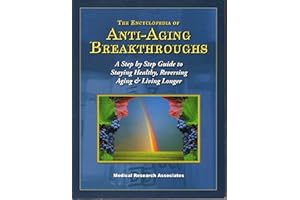 The Encyclopedia of Anti-Aging Breakthroughs (A Step by Step Guide to Staying Healthy, Reversing Aging & Living Longer)