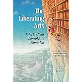 The Liberating Arts: Why We Need Liberal Arts Education