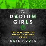 The Radium Girls: The Dark Story of America&rsquo;s Shining Women