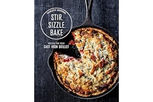 Stir, Sizzle, Bake: Recipes for Your Cast-Iron Skillet: A Cookbook