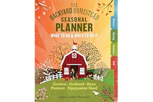 The Backyard Homestead Seasonal Planner: What to Do & When to Do It in the Garden, Orchard, Barn, Pasture & Equipment Shed