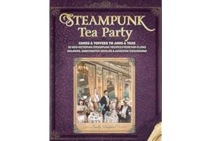 Steampunk Tea Party: Cakes & Toffees to Jams & Teas - 30 Neo-Victorian Steampunk Recipes from Far-Flung Galaxies, Underwater 