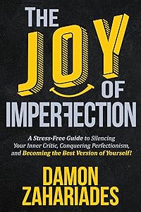 The Joy Of Imperfection: A Stress-Free Guide To Silencing Your Inner Critic, Conquering Perfectionism, and Becoming The Best Version Of Yourself!
