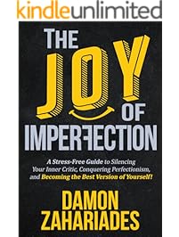 The Joy Of Imperfection: A Stress-Free Guide To Silencing Your Inner Critic, Conquering Perfectionism, and Becoming The Best Version Of Yourself!