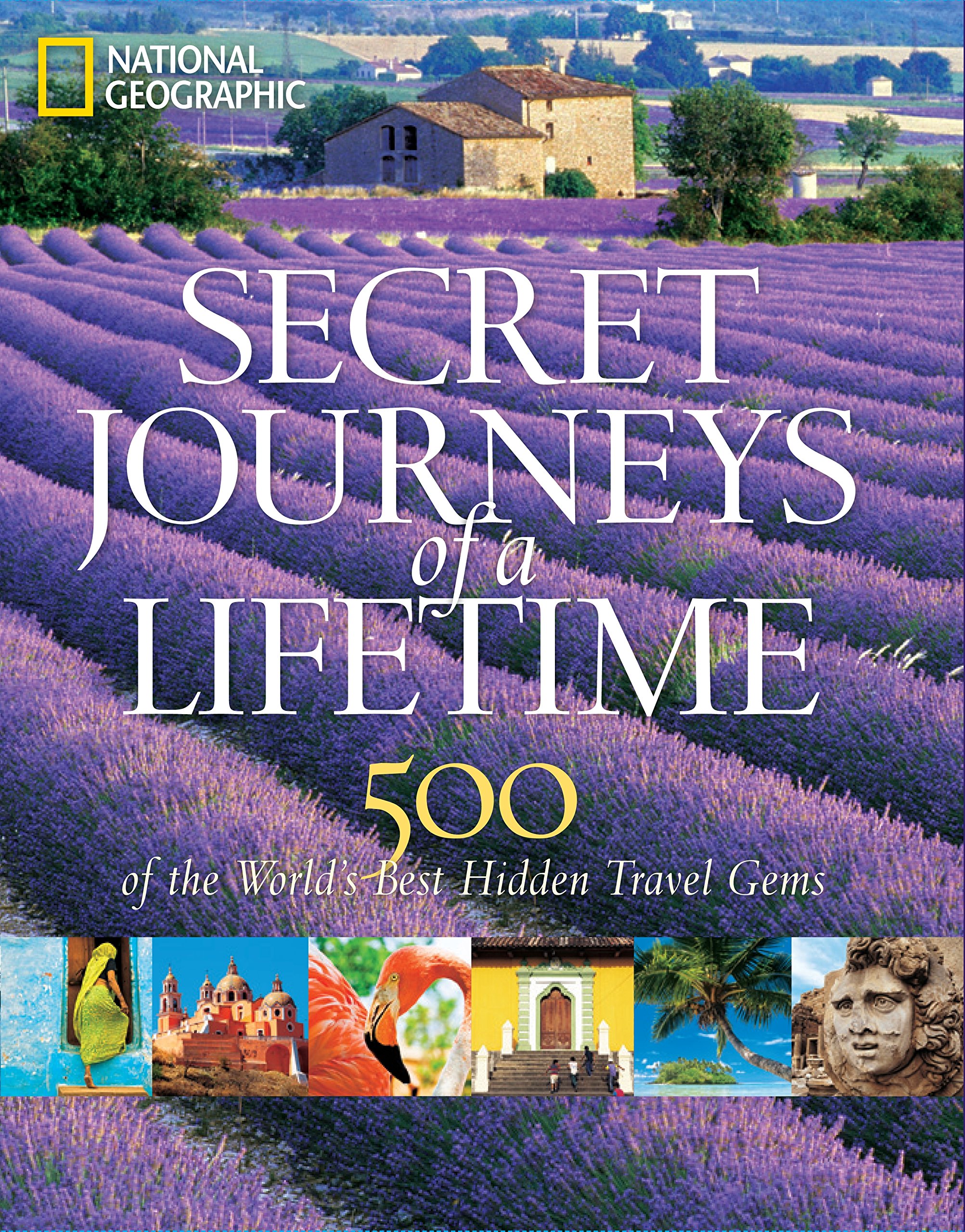 Secret Journeys Of A Lifetime 500 Of The World S Best Hidden Travel Gems National Geographic Amazon Com Books