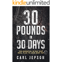 30 Day Whole Food: 30 Pounds in 30 Days -The Essential 30 Day Diet Meal Plan To Lose Body Fat & Achieve Your Weight Loss Through Intermittent Fasting,  Whole Foods, and a Plant Based Diet